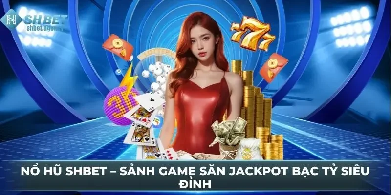 Nổ Hũ SHBET – Sảnh Game Săn Jackpot Bạc Tỷ Siêu Đỉnh